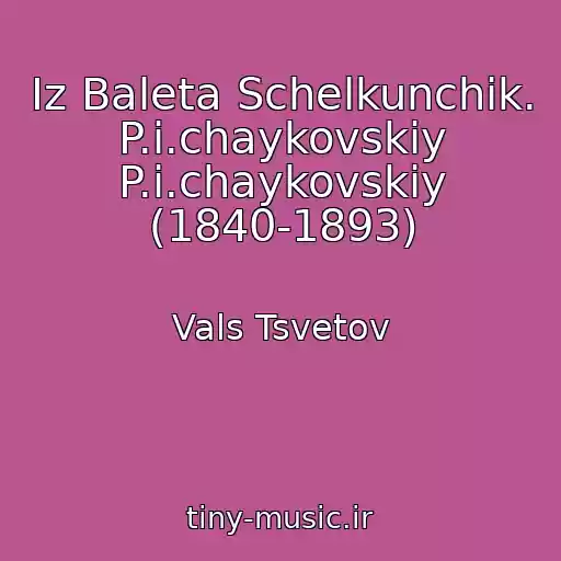 کاور آهنگ Iz Baleta Schelkunchik. P.i.chaykovskiy P.i.chaykovskiy (1840-1893) از Vals Tsvetov