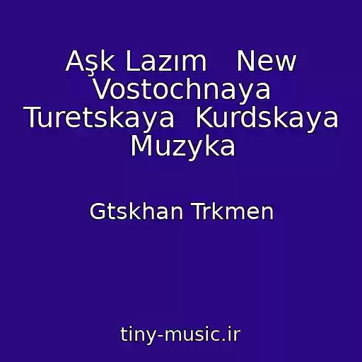 کاور آهنگ Aşk Lazım   New Vostochnaya Turetskaya  Kurdskaya Muzyka از Gtskhan Trkmen