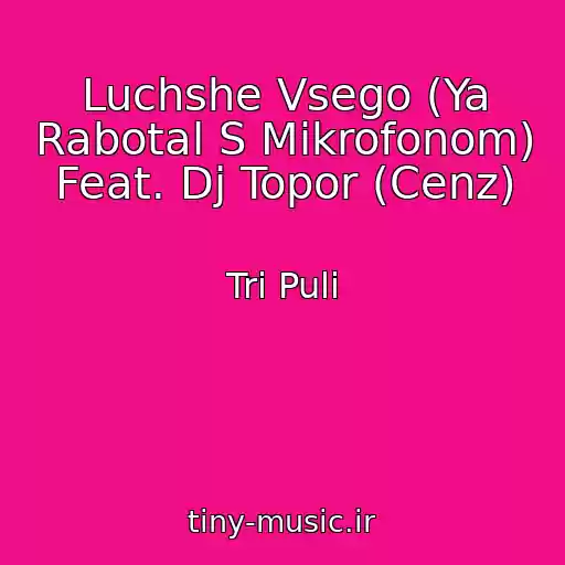 کاور آهنگ Luchshe Vsego (Ya Rabotal S Mikrofonom) Feat. Dj Topor (Cenz) از Tri Puli