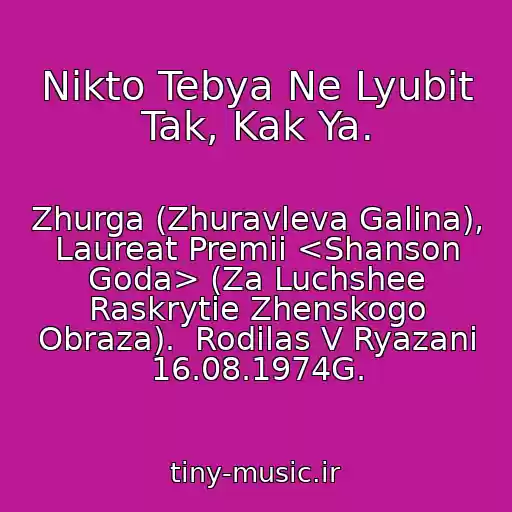 کاور آهنگ Nikto Tebya Ne Lyubit Tak, Kak Ya. از Zhurga (Zhuravleva Galina), Laureat Premii <Shanson Goda> (Za Luchshee Raskrytie Zhenskogo Obraza).  Rodilas V Ryazani 16.08.1974G.