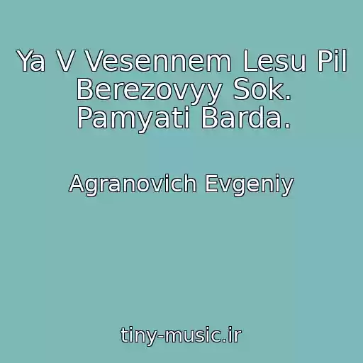 کاور آهنگ Ya V Vesennem Lesu Pil Berezovyy Sok. Pamyati Barda. از Agranovich Evgeniy
