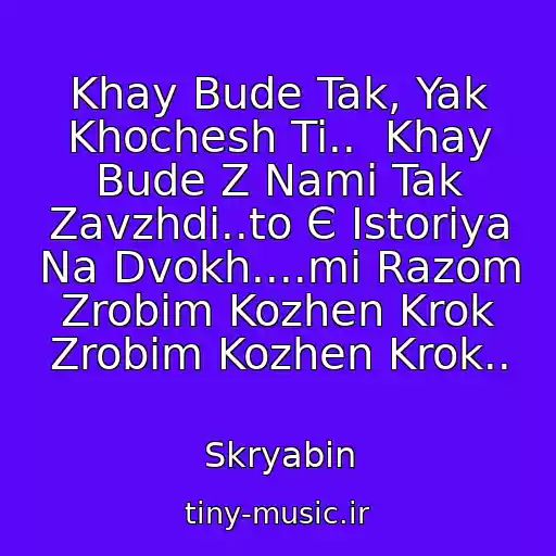 کاور آهنگ Khay Bude Tak, Yak Khochesh Ti..  Khay Bude Z Nami Tak Zavzhdi..to Є Іstorіya Na Dvokh....mi Razom Zrobim Kozhen Krok Zrobim Kozhen Krok.. از Skryabіn