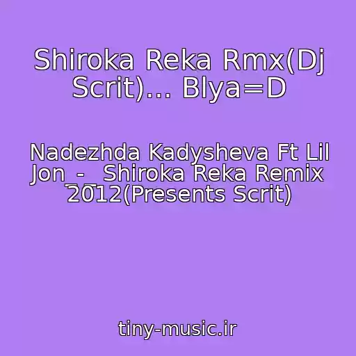 کاور آهنگ Shiroka Reka Rmx(Dj Scrit)... Blya=D از Nadezhda Kadysheva Ft Lil Jon_-_ Shiroka Reka Remix 2012(Presents Scrit)