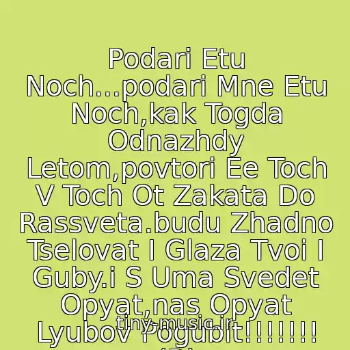 کاور آهنگ Podari Etu Noch...podari Mne Etu Noch,kak Togda Odnazhdy Letom,povtori Ee Toch V Toch Ot Zakata Do Rassveta.budu Zhadno Tselovat I Glaza Tvoi I Guby.i S Uma Svedet Opyat,nas Opyat Lyubov Pogubit!!!!!!! (R) از Irina Allegrova