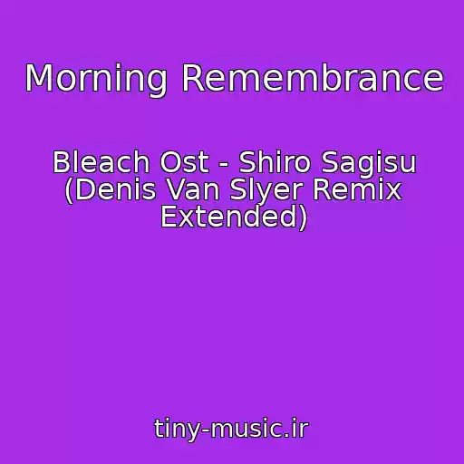 کاور آهنگ Morning Remembrance از Bleach Ost - Shiro Sagisu (Denis Van Slyer Remix Extended)