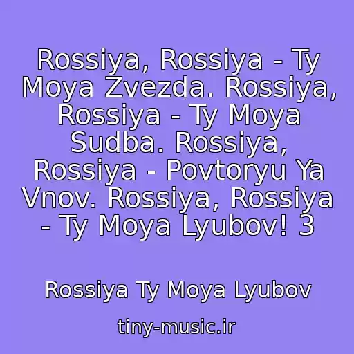 کاور آهنگ Rossiya, Rossiya - Ty Moya Zvezda. Rossiya, Rossiya - Ty Moya Sudba. Rossiya, Rossiya - Povtoryu Ya Vnov. Rossiya, Rossiya - Ty Moya Lyubov! 3 از Rossiya Ty Moya Lyubov