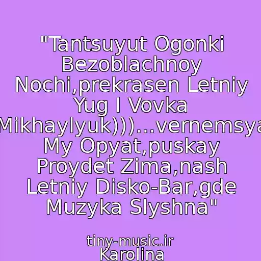 کاور آهنگ "Tantsuyut Ogonki Bezoblachnoy Nochi,prekrasen Letniy Yug I Vovka Mikhaylyuk)))...vernemsya My Opyat,puskay Proydet Zima,nash Letniy Disko-Bar,gde Muzyka Slyshna" از Karolina