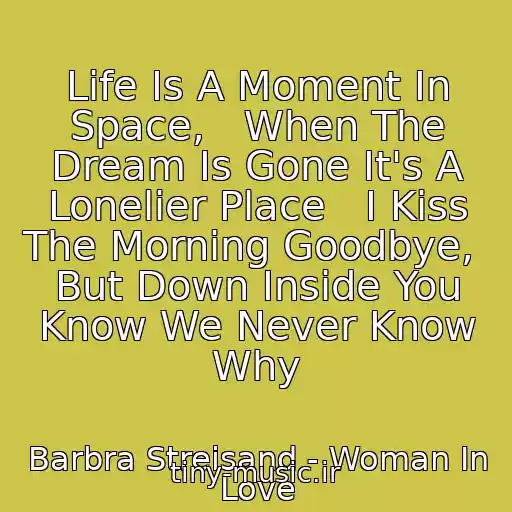 کاور آهنگ Life Is A Moment In Space,   When The Dream Is Gone It's A Lonelier Place   I Kiss The Morning Goodbye,   But Down Inside You Know We Never Know Why از Barbra Streisand - Woman In Love