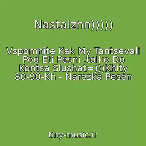 کاور آهنگ Nastalzhn))))) از Vspomnite Kak My Tantsevali Pod Eti Pesni .tolko Do Kontsa Slushat=)))Khity 80-90-Kh - Narezka Pesen