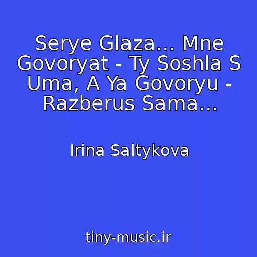 کاور آهنگ Serye Glaza... Mne Govoryat - Ty Soshla S Uma, A Ya Govoryu - Razberus Sama... از Irina Saltykova