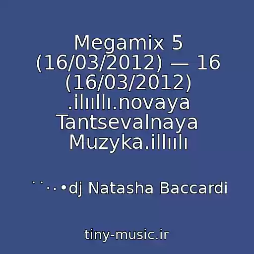 کاور آهنگ Megamix 5 (16/03/2012) — 16 (16/03/2012) .ilııllı.novaya Tantsevalnaya Muzyka.illıılı از ˙˙·٠•dj Natasha Baccardi