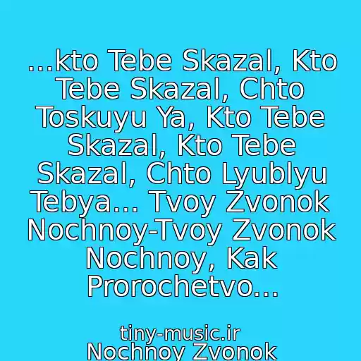 کاور آهنگ ...kto Tebe Skazal, Kto Tebe Skazal, Chto Toskuyu Ya, Kto Tebe Skazal, Kto Tebe Skazal, Chto Lyublyu Tebya... Tvoy Zvonok Nochnoy-Tvoy Zvonok Nochnoy, Kak Prorochetvo... از Nochnoy Zvonok