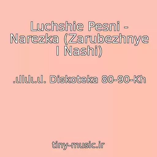 کاور آهنگ Luchshie Pesni - Narezka (Zarubezhnye I Nashi) از .ιllιlι.ιl. Diskoteka 80-90-Kh