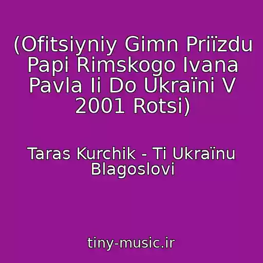 کاور آهنگ (Ofіtsіyniy Gіmn Priїzdu Papi Rimskogo Іvana Pavla Іі Do Ukraїni V 2001 Rotsі) از Taras Kurchik - Ti Ukraїnu Blagoslovi