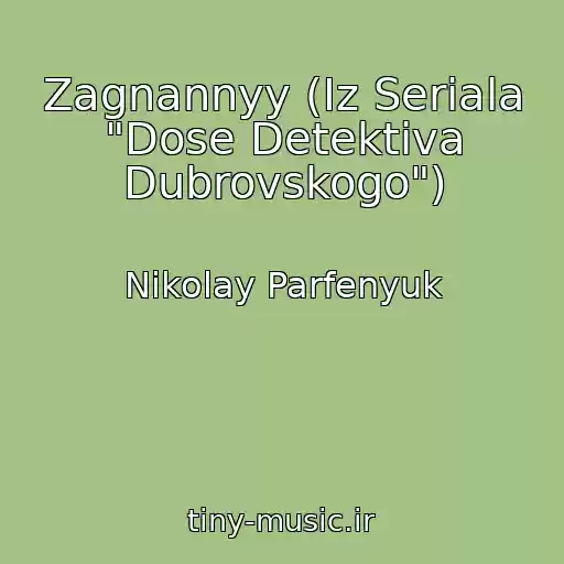 کاور آهنگ Zagnannyy (Iz Seriala "Dose Detektiva Dubrovskogo") از Nikolay Parfenyuk