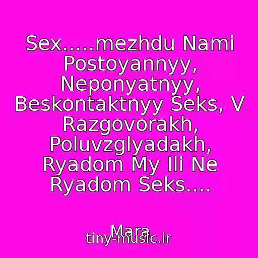 کاور آهنگ Sex.....mezhdu Nami Postoyannyy, Neponyatnyy, Beskontaktnyy Seks, V Razgovorakh, Poluvzglyadakh, Ryadom My Ili Ne Ryadom Seks.... از Mara