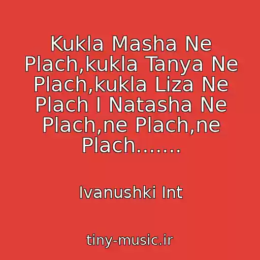 کاور آهنگ Kukla Masha Ne Plach,kukla Tanya Ne Plach,kukla Liza Ne Plach I Natasha Ne Plach,ne Plach,ne Plach....... از Ivanushki Int