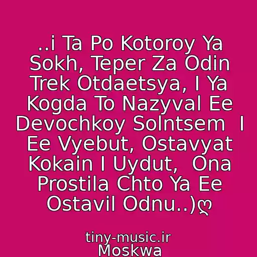 کاور آهنگ ..i Ta Po Kotoroy Ya Sokh, Teper Za Odin Trek Otdaetsya, I Ya Kogda To Nazyval Ee Devochkoy Solntsem  I Ee Vyebut, Ostavyat Kokain I Uydut,  Ona Prostila Chto Ya Ee Ostavil Odnu..)ღ از Moskwa
