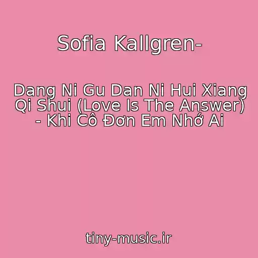کاور آهنگ Sofia Kallgren­ از Dang Ni Gu Dan Ni Hui Xiang Qi Shui (Love Is The Answer) - Khi Cô Đơn Em Nhớ Ai