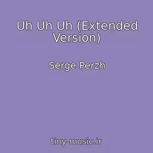کاور آهنگ Uh Uh Uh (Extended Version) از Serge Perzh