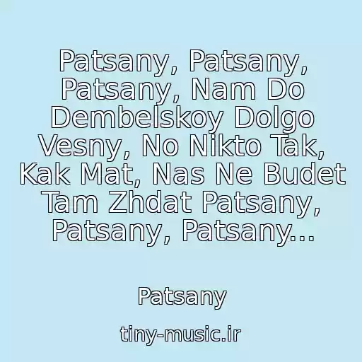 کاور آهنگ Patsany, Patsany, Patsany, Nam Do Dembelskoy Dolgo Vesny, No Nikto Tak, Kak Mat, Nas Ne Budet Tam Zhdat Patsany, Patsany, Patsany... از Patsany