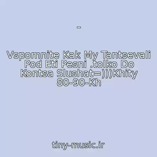 کاور آهنگ - از Vspomnite Kak My Tantsevali Pod Eti Pesni .tolko Do Kontsa Slushat=)))Khity 80-90-Kh
