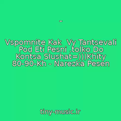 کاور آهنگ - از Vspomnite Kak  Vy Tantsevali Pod Eti Pesni .tolko Do Kontsa Slushat=)))Khity 80-90-Kh - Narezka Pesen
