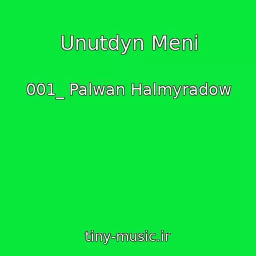 کاور آهنگ Unutdyn Meni از 001_ Palwan Halmyradow
