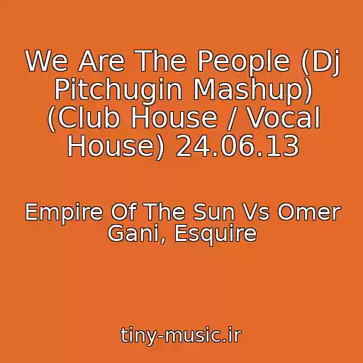 کاور آهنگ We Are The People (Dj Pitchugin Mashup) (Club House / Vocal House) 24.06.13 از Empire Of The Sun Vs Omer Gani, Esquire