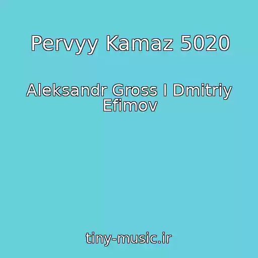 کاور آهنگ Pervyy Kamaz 5020 از Aleksandr Gross I Dmitriy Efimov