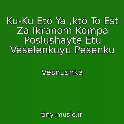 کاور آهنگ Ku-Ku Eto Ya ,kto To Est Za Ikranom Kompa Poslushayte Etu Veselenkuyu Pesenku از Vesnushka