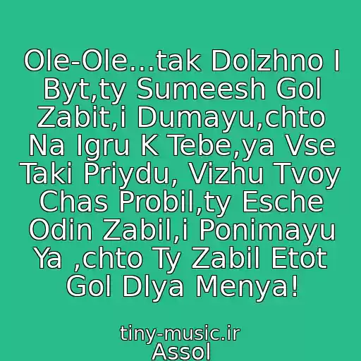 کاور آهنگ Ole-Ole...tak Dolzhno I Byt,ty Sumeesh Gol Zabit,i Dumayu,chto Na Igru K Tebe,ya Vse Taki Priydu, Vizhu Tvoy Chas Probil,ty Esche Odin Zabil,i Ponimayu Ya ,chto Ty Zabil Etot Gol Dlya Menya! از Assol