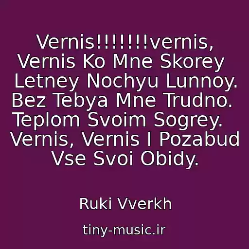 کاور آهنگ Vernis!!!!!!!vernis, Vernis Ko Mne Skorey  Letney Nochyu Lunnoy.  Bez Tebya Mne Trudno.  Teplom Svoim Sogrey.   Vernis, Vernis I Pozabud  Vse Svoi Obidy. از Ruki Vverkh