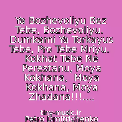 کاور آهنگ Ya Bozhevolіyu Bez Tebe, Bozhevolіyu.  Dumkami Ya Torkayus Tebe, Pro Tebe Mrіyu.  Kokhat Tebe Ne Perestanu, Moya Kokhana,  Moya Kokhana, Moya Zhadana!!!.... از Petro Dmitrichenko