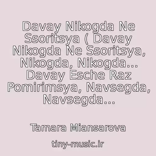 کاور آهنگ Davay Nikogda Ne Ssoritsya ( Davay Nikogda Ne Ssoritsya, Nikogda, Nikogda... Davay Esche Raz Pomirimsya, Navsegda, Navsegda... از Tamara Miansarova
