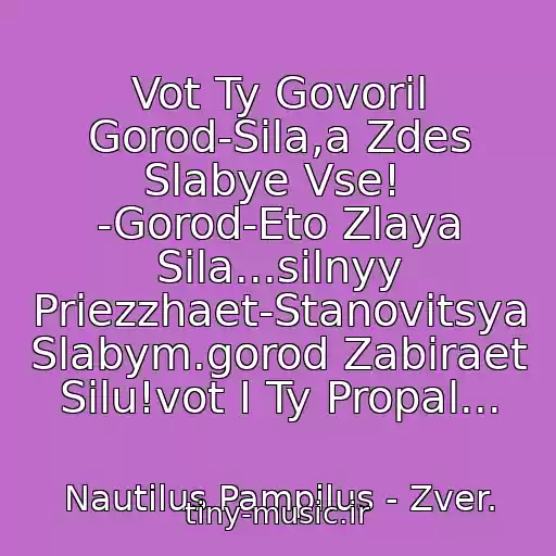 کاور آهنگ Vot Ty Govoril Gorod-Sila,a Zdes Slabye Vse!  -Gorod-Eto Zlaya Sila...silnyy Priezzhaet-Stanovitsya Slabym.gorod Zabiraet Silu!vot I Ty Propal... از Nautilus Pampilus - Zver.