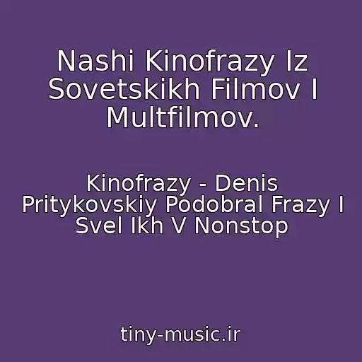 کاور آهنگ Nashi Kinofrazy Iz Sovetskikh Filmov I Multfilmov. از Kinofrazy - Denis Pritykovskiy Podobral Frazy I Svel Ikh V Nonstop