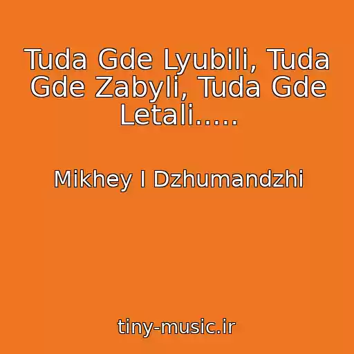 کاور آهنگ Tuda Gde Lyubili, Tuda Gde Zabyli, Tuda Gde Letali..... از Mikhey I Dzhumandzhi