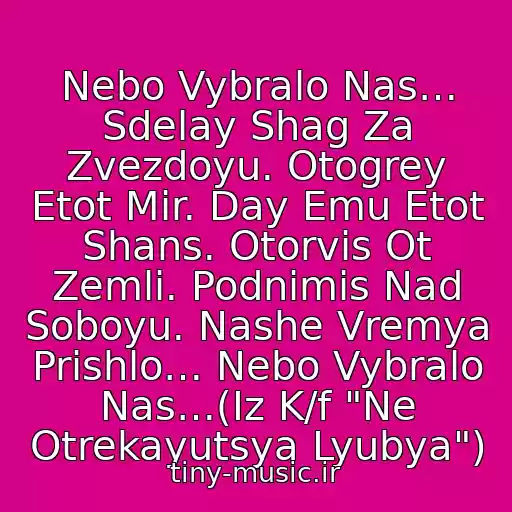 کاور آهنگ Nebo Vybralo Nas… Sdelay Shag Za Zvezdoyu. Otogrey Etot Mir. Day Emu Etot Shans. Otorvis Ot Zemli. Podnimis Nad Soboyu. Nashe Vremya Prishlo… Nebo Vybralo Nas…(Iz K/f "Ne Otrekayutsya Lyubya") از Aleksandr Domogarov