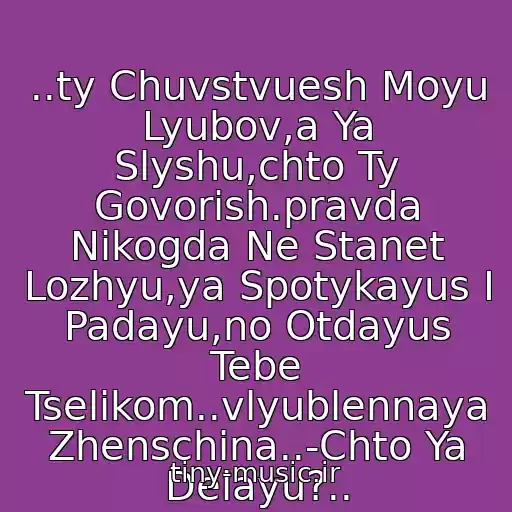 کاور آهنگ ..ty Chuvstvuesh Moyu Lyubov,a Ya Slyshu,chto Ty Govorish.pravda Nikogda Ne Stanet Lozhyu,ya Spotykayus I Padayu,no Otdayus Tebe Tselikom..vlyublennaya Zhenschina..-Chto Ya Delayu?.. از Barbra Streisand  * Woman In Love *