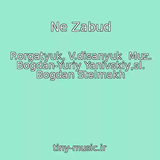 کاور آهنگ Ne Zabud از P.orgatyuk, V.disanyuk  Muz. Bogdan-Yurіy Yanіvskiy,sl. Bogdan Stelmakh