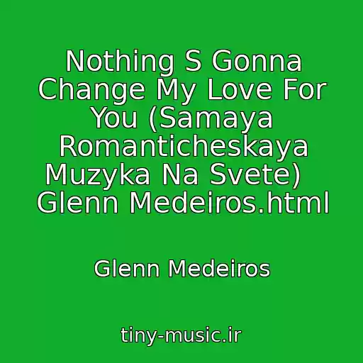 کاور آهنگ Nothing S Gonna Change My Love For You (Samaya Romanticheskaya Muzyka Na Svete)   Glenn Medeiros.html از Glenn Medeiros