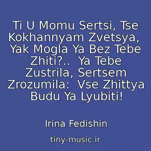 کاور آهنگ Ti U Momu Sertsі, Tse Kokhannyam Zvetsya,  Yak Mogla Ya Bez Tebe Zhiti?..  Ya Tebe Zustrіla, Sertsem Zrozumіla:  Vse Zhittya Budu Ya Lyubiti! از Іrina Fedishin