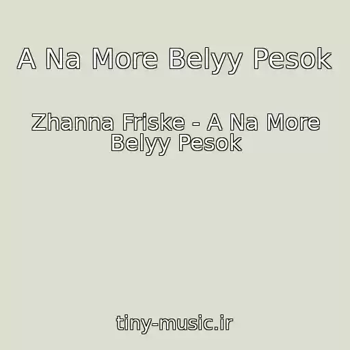 کاور آهنگ A Na More Belyy Pesok از Zhanna Friske - A Na More Belyy Pesok