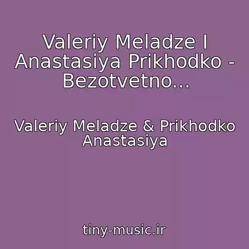 کاور آهنگ Valeriy Meladze I Anastasiya Prikhodko - Bezotvetno... از Valeriy Meladze & Prikhodko Anastasiya