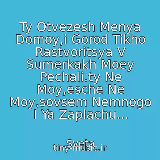 کاور آهنگ Ty Otvezesh Menya Domoy,i Gorod Tikho Rastvoritsya V Sumerkakh Moey Pechali.ty Ne Moy,esche Ne Moy,sovsem Nemnogo I Ya Zaplachu... از Sveta