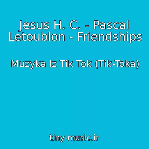 کاور آهنگ Jesus H. C. - Pascal Letoublon - Friendships از Muzyka Iz Tik Tok (Tik-Toka)