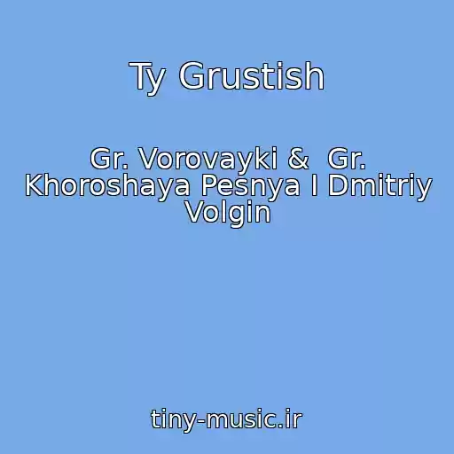 کاور آهنگ Ty Grustish از Gr. Vorovayki &  Gr. Khoroshaya Pesnya I Dmitriy Volgin