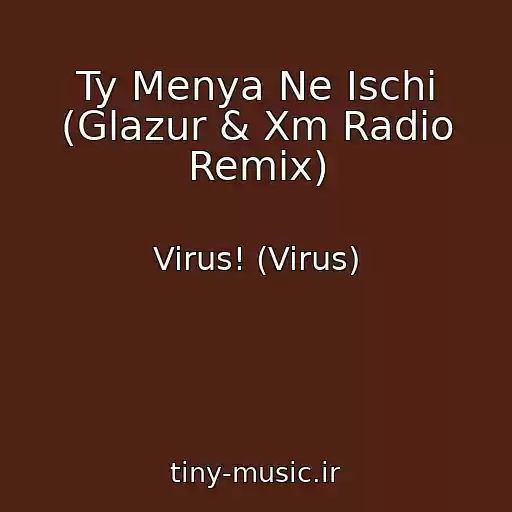 کاور آهنگ Ty Menya Ne Ischi (Glazur & Xm Radio Remix) از Virus! (Virus)