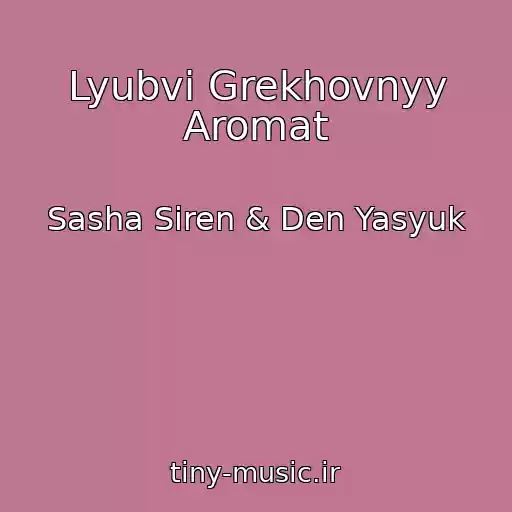 کاور آهنگ Lyubvi Grekhovnyy Aromat از Sasha Siren & Den Yasyuk